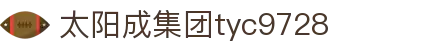 太阳成集团tyc9728(集团)股份有限公司 -官方网站_太阳成